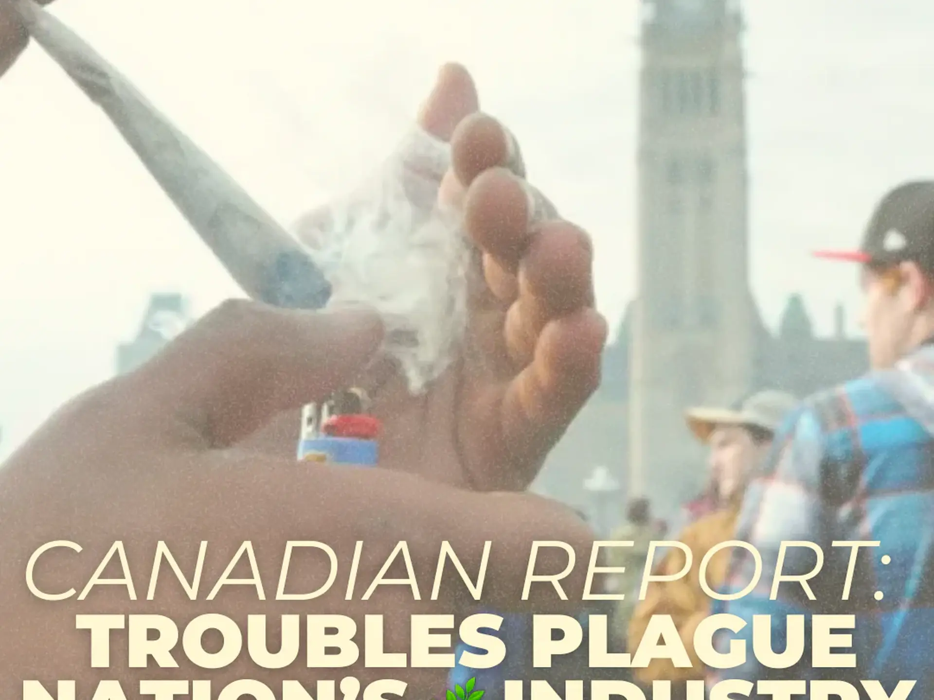 CANADIAN REPORT: TROUBLES PLAGUE NATION’S CANNABIS INDUSTRY